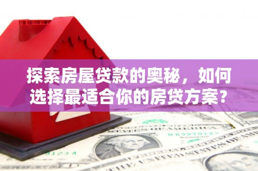 通霄探索房屋贷款的奥秘，如何选择最适合你的房贷方案？