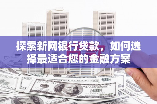 通霄探索新网银行贷款，如何选择最适合您的金融方案