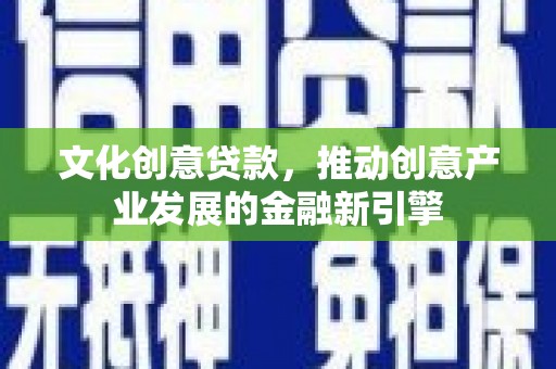通霄文化创意贷款，推动创意产业发展的金融新引擎