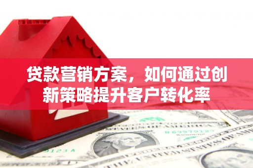 通霄贷款营销方案，如何通过创新策略提升客户转化率
