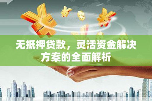 通霄无抵押贷款，灵活资金解决方案的全面解析