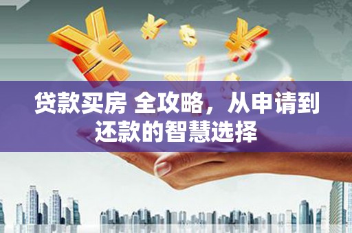 通霄贷款买房 全攻略，从申请到还款的智慧选择