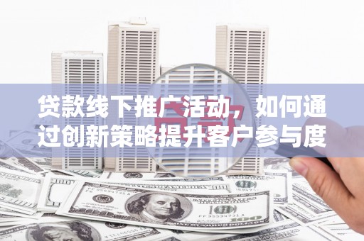 通霄贷款线下推广活动，如何通过创新策略提升客户参与度
