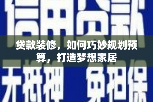 通霄贷款装修，如何巧妙规划预算，打造梦想家居