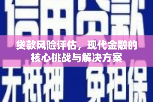 通霄贷款风险评估，现代金融的核心挑战与解决方案