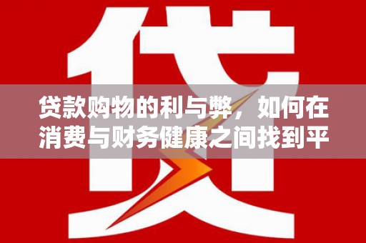 通霄贷款购物的利与弊，如何在消费与财务健康之间找到平衡