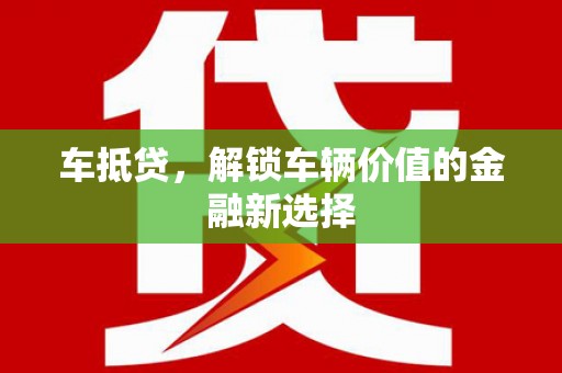 通霄车抵贷，解锁车辆价值的金融新选择