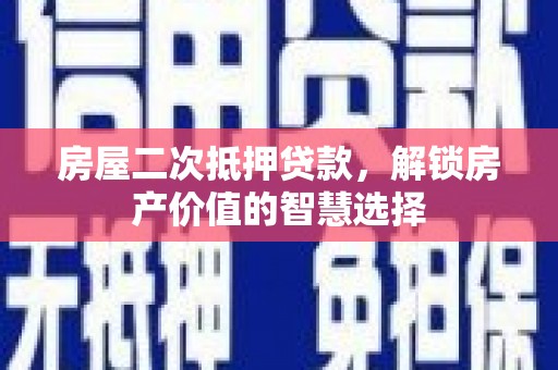 通霄房屋二次抵押贷款，解锁房产价值的智慧选择