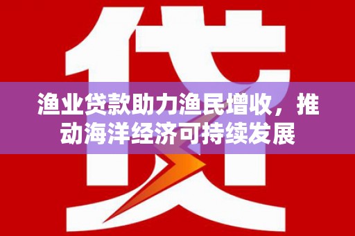 通霄渔业贷款助力渔民增收，推动海洋经济可持续发展
