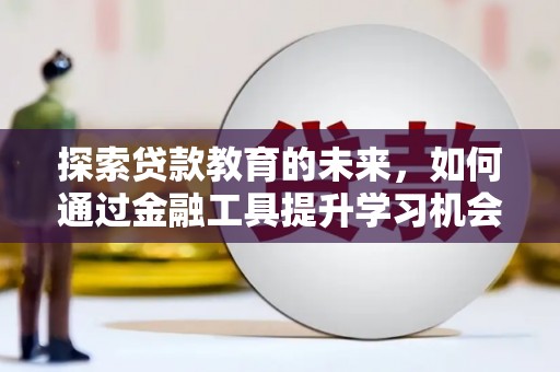 通霄探索贷款教育的未来，如何通过金融工具提升学习机会