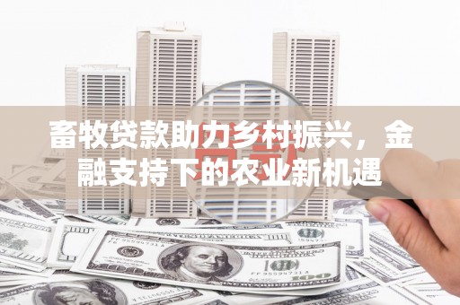 通霄畜牧贷款助力乡村振兴，金融支持下的农业新机遇