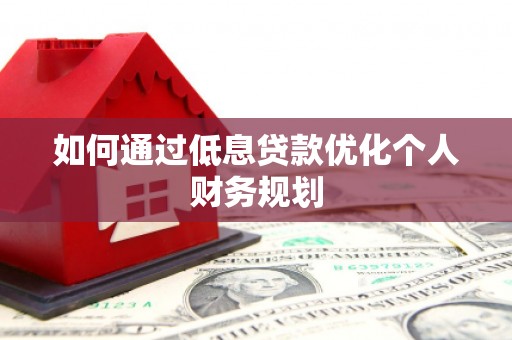 通霄如何通过低息贷款优化个人财务规划