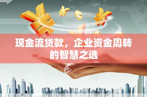 通霄现金流贷款，企业资金周转的智慧之选
