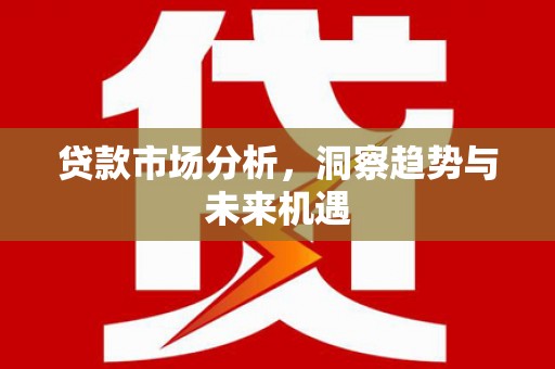 通霄贷款市场分析，洞察趋势与未来机遇