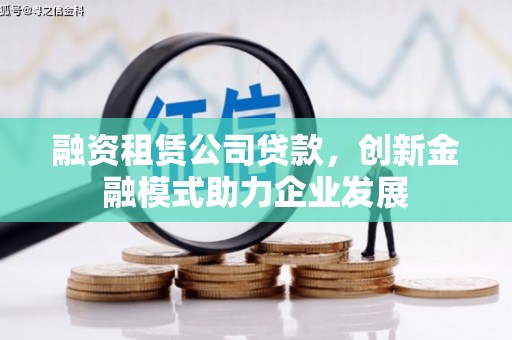 通霄融资租赁公司贷款，创新金融模式助力企业发展