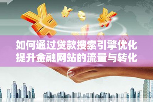 通霄如何通过贷款搜索引擎优化提升金融网站的流量与转化率
