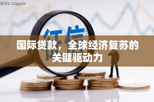 通霄国际贷款，全球经济复苏的关键驱动力