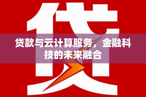 通霄贷款与云计算服务，金融科技的未来融合