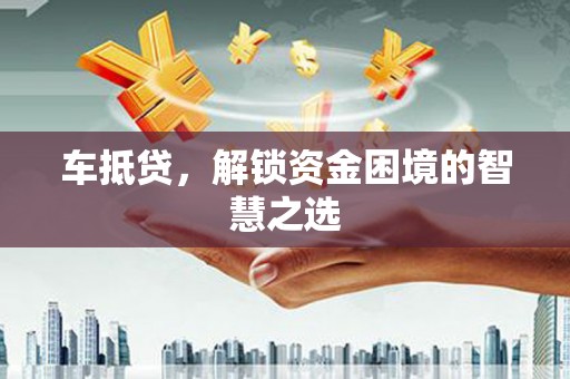 通霄车抵贷，解锁资金困境的智慧之选