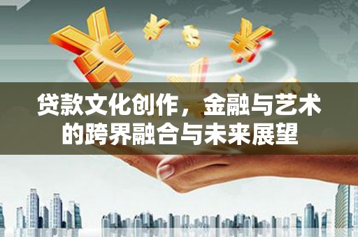 通霄贷款文化创作，金融与艺术的跨界融合与未来展望