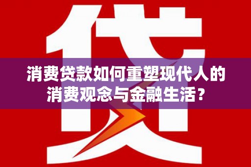 通霄消费贷款如何重塑现代人的消费观念与金融生活？