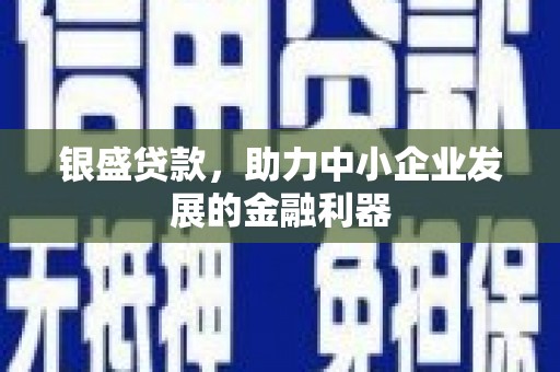 通霄银盛贷款，助力中小企业发展的金融利器