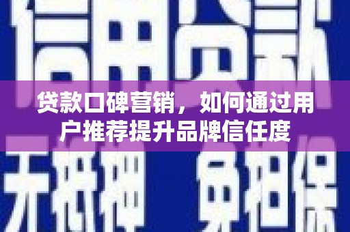 通霄贷款口碑营销，如何通过用户推荐提升品牌信任度