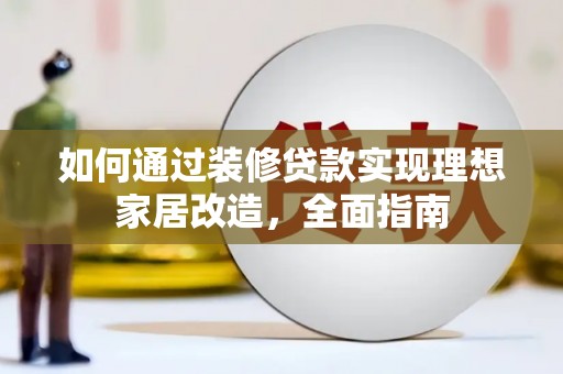 通霄如何通过装修贷款实现理想家居改造，全面指南