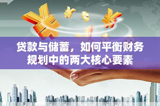 通霄贷款与储蓄，如何平衡财务规划中的两大核心要素