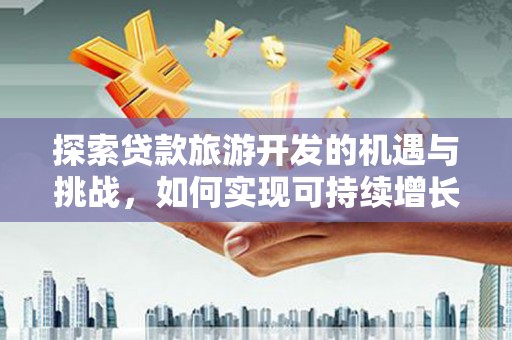 通霄探索贷款旅游开发的机遇与挑战，如何实现可持续增长