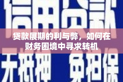 通霄贷款展期的利与弊，如何在财务困境中寻求转机