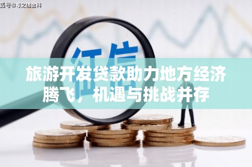 通霄旅游开发贷款助力地方经济腾飞，机遇与挑战并存