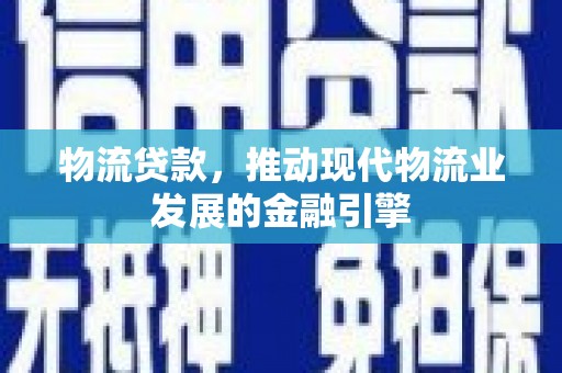 通霄物流贷款，推动现代物流业发展的金融引擎