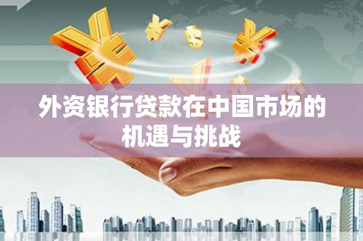 通霄外资银行贷款在中国市场的机遇与挑战