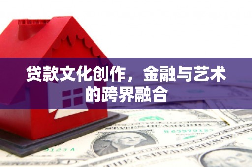 通霄贷款文化创作，金融与艺术的跨界融合