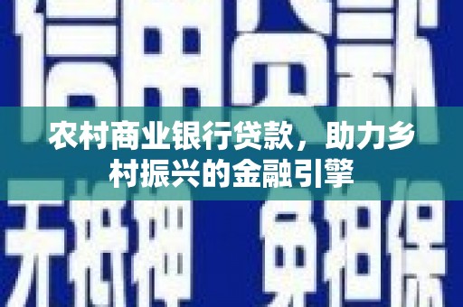 通霄农村商业银行贷款，助力乡村振兴的金融引擎
