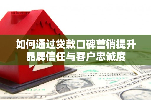 通霄如何通过贷款口碑营销提升品牌信任与客户忠诚度