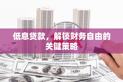 通霄低息贷款，解锁财务自由的关键策略