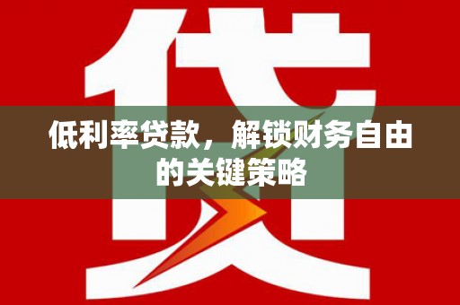 通霄低利率贷款，解锁财务自由的关键策略