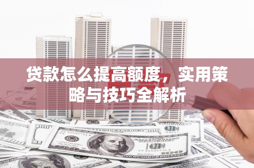 通霄贷款怎么提高额度，实用策略与技巧全解析