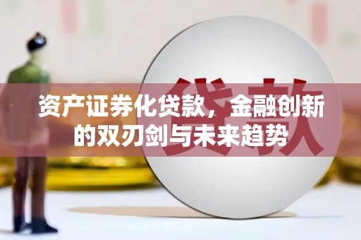 通霄资产证券化贷款，金融创新的双刃剑与未来趋势