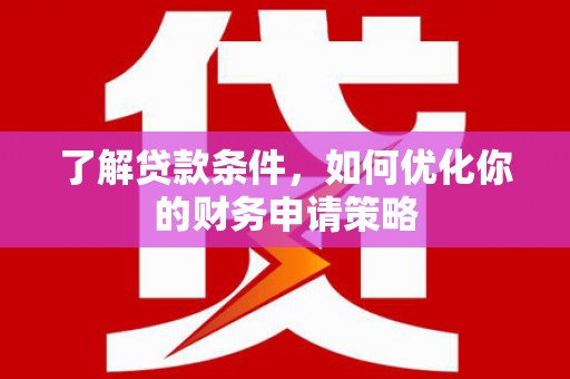 通霄了解贷款条件，如何优化你的财务申请策略