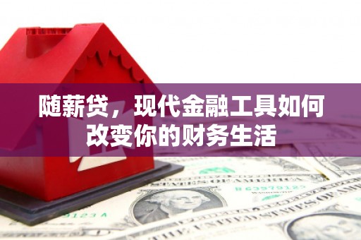 通霄随薪贷，现代金融工具如何改变你的财务生活