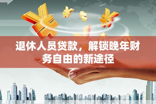 通霄退休人员贷款，解锁晚年财务自由的新途径