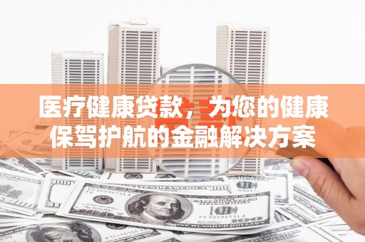 通霄医疗健康贷款，为您的健康保驾护航的金融解决方案