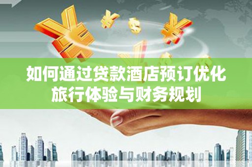 通霄如何通过贷款酒店预订优化旅行体验与财务规划
