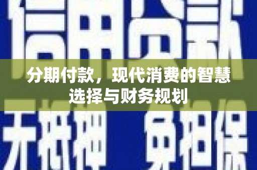 通霄分期付款，现代消费的智慧选择与财务规划