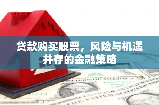 通霄贷款购买股票，风险与机遇并存的金融策略