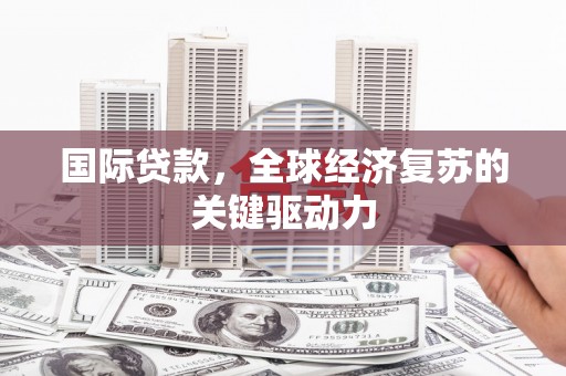 通霄国际贷款，全球经济复苏的关键驱动力