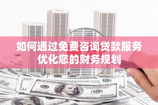 通霄如何通过免费咨询贷款服务优化您的财务规划